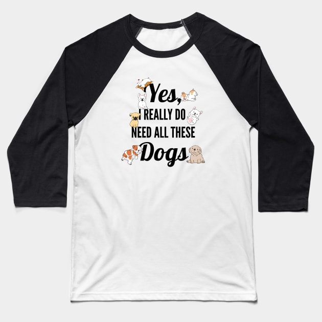 Yes, I Really Need All These Dogs, Funny Dog Humor Baseball T-Shirt by sockdogs